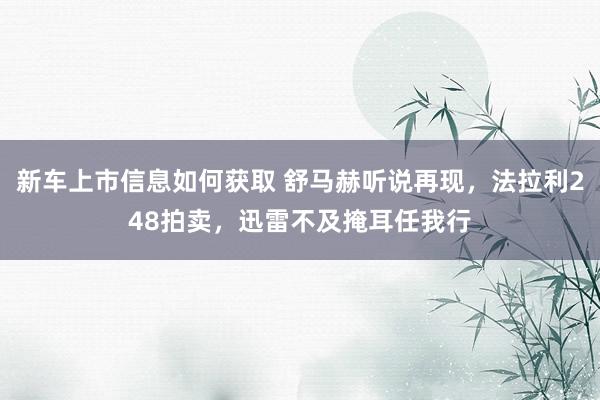 新车上市信息如何获取 舒马赫听说再现，法拉利248拍卖，迅雷不及掩耳任我行