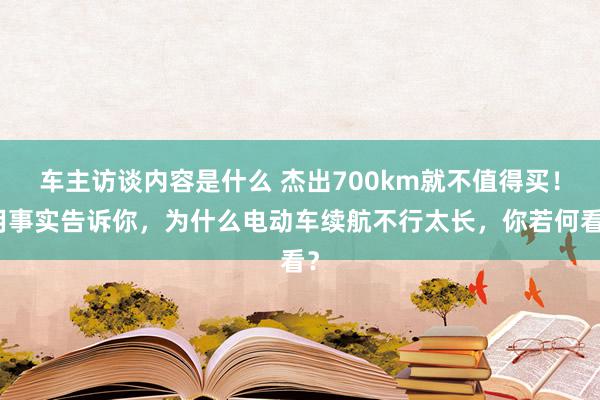 车主访谈内容是什么 杰出700km就不值得买！用事实告诉你，为什么电动车续航不行太长，你若何看？