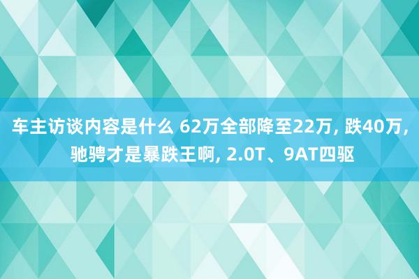 车主访谈内容是什么 62万全部降至22万, 跌40万, 驰骋才是暴跌王啊, 2.0T、9AT四驱