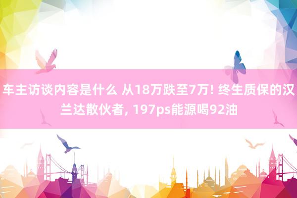 车主访谈内容是什么 从18万跌至7万! 终生质保的汉兰达散伙者, 197ps能源喝92油